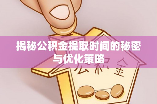 恩阳揭秘公积金提取时间的秘密与优化策略