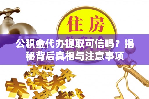恩阳公积金代办提取可信吗？揭秘背后真相与注意事项