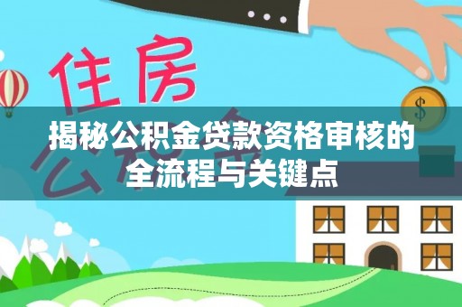 恩阳揭秘公积金贷款资格审核的全流程与关键点
