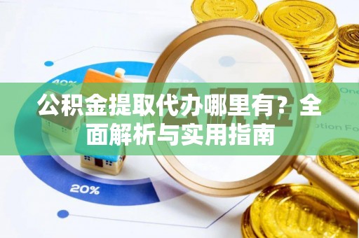 恩阳公积金提取代办哪里有？全面解析与实用指南