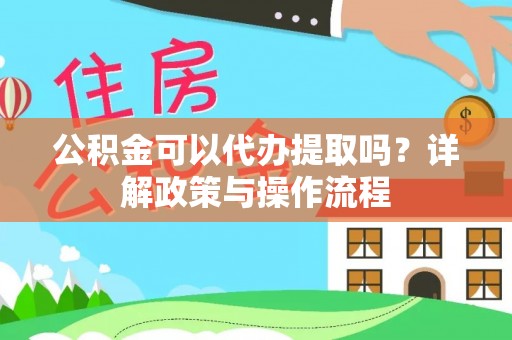 恩阳公积金可以代办提取吗？详解政策与操作流程