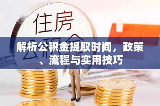 恩阳解析公积金提取时间，政策、流程与实用技巧