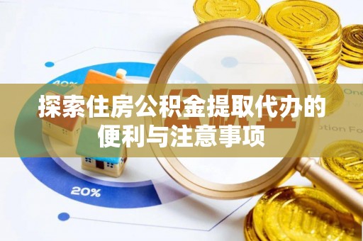 恩阳探索住房公积金提取代办的便利与注意事项