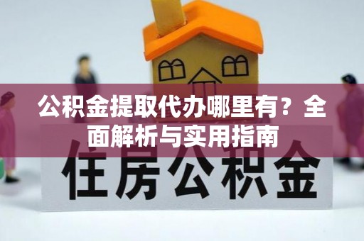 恩阳公积金提取代办哪里有？全面解析与实用指南