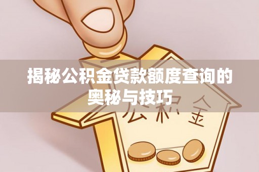恩阳揭秘公积金贷款额度查询的奥秘与技巧