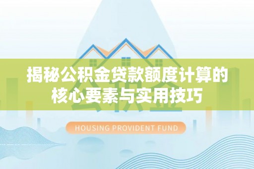 恩阳揭秘公积金贷款额度计算的核心要素与实用技巧