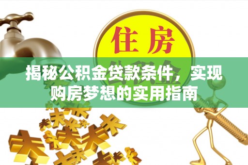 恩阳揭秘公积金贷款条件，实现购房梦想的实用指南
