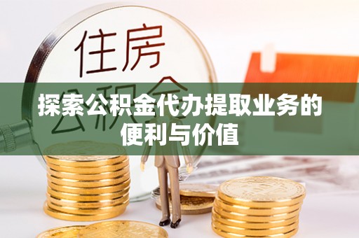 恩阳探索公积金代办提取业务的便利与价值