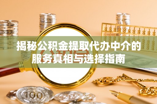 恩阳揭秘公积金提取代办中介的服务真相与选择指南