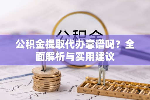 恩阳公积金提取代办靠谱吗？全面解析与实用建议