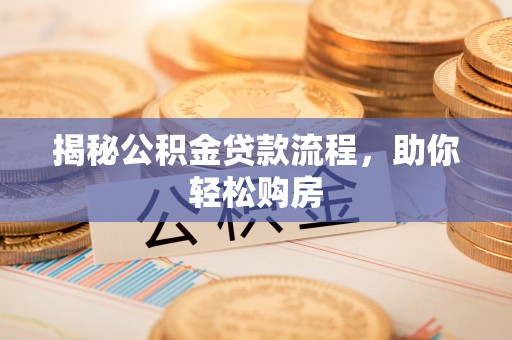恩阳揭秘公积金贷款流程，助你轻松购房
