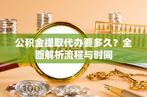 恩阳公积金提取代办要多久？全面解析流程与时间