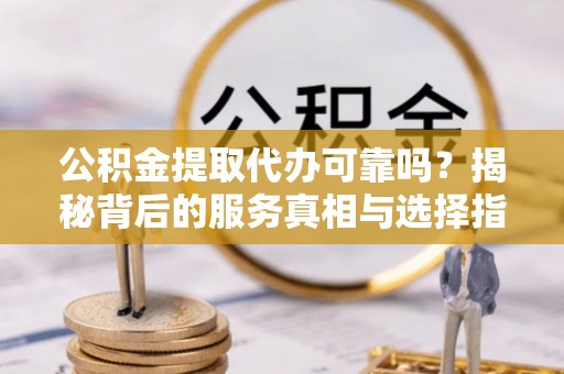 恩阳公积金提取代办可靠吗？揭秘背后的服务真相与选择指南