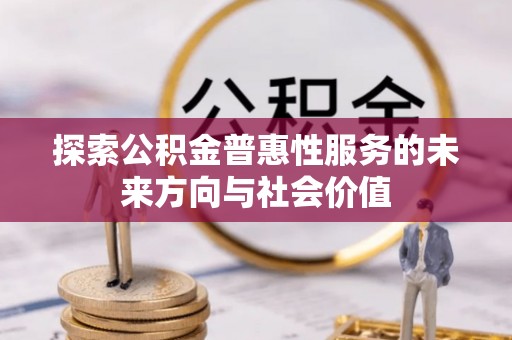 恩阳探索公积金普惠性服务的未来方向与社会价值