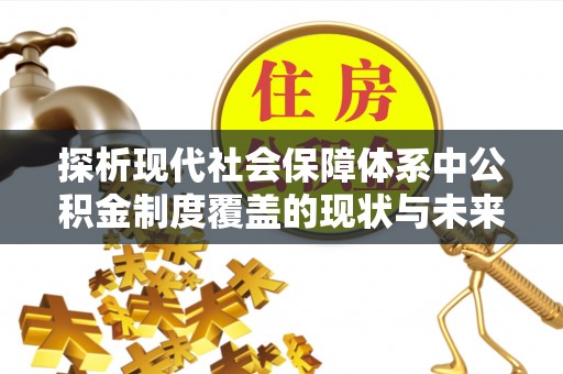 恩阳探析现代社会保障体系中公积金制度覆盖的现状与未来