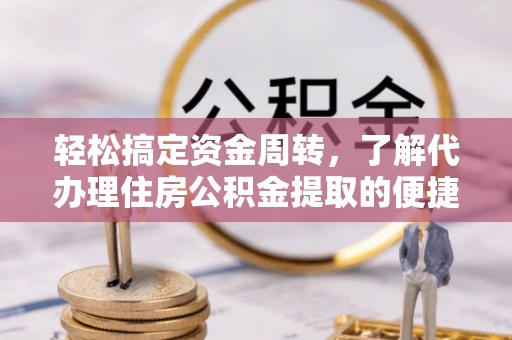 恩阳轻松搞定资金周转，了解代办理住房公积金提取的便捷之道