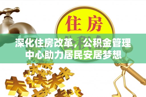 恩阳深化住房改革，公积金管理中心助力居民安居梦想