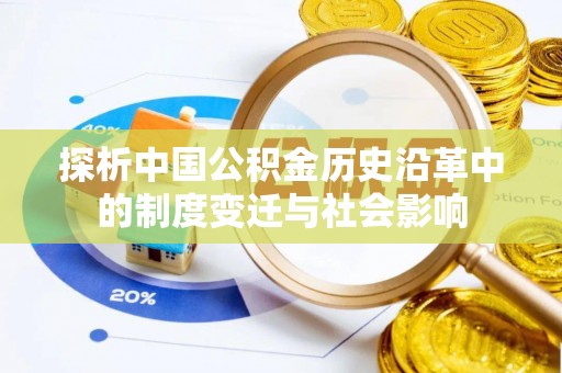 恩阳探析中国公积金历史沿革中的制度变迁与社会影响