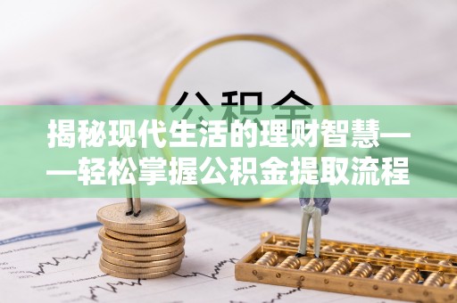 恩阳揭秘现代生活的理财智慧——轻松掌握公积金提取流程的实用指南