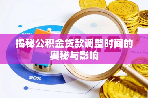 恩阳揭秘公积金贷款调整时间的奥秘与影响