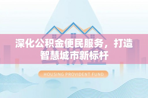 恩阳深化公积金便民服务，打造智慧城市新标杆