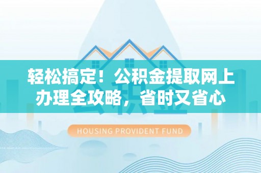 恩阳轻松搞定！公积金提取网上办理全攻略，省时又省心