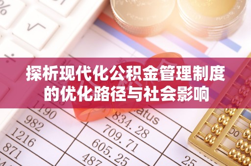 恩阳探析现代化公积金管理制度的优化路径与社会影响