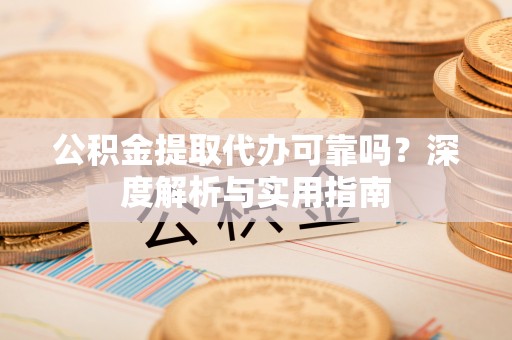 恩阳公积金提取代办可靠吗？深度解析与实用指南