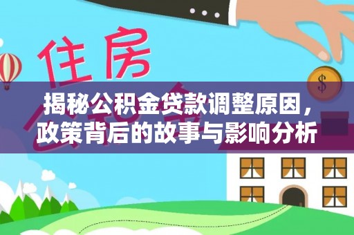 恩阳揭秘公积金贷款调整原因，政策背后的故事与影响分析