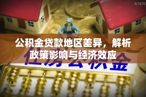 恩阳公积金贷款地区差异，解析政策影响与经济效应