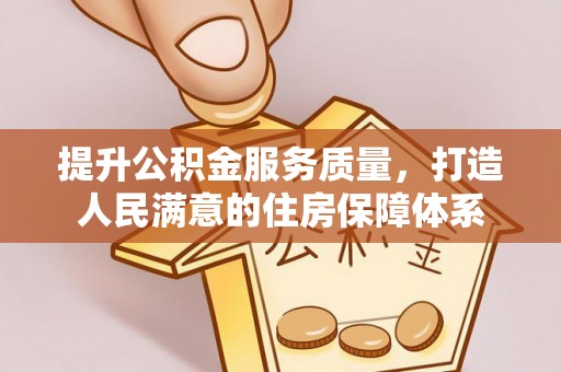 恩阳提升公积金服务质量，打造人民满意的住房保障体系