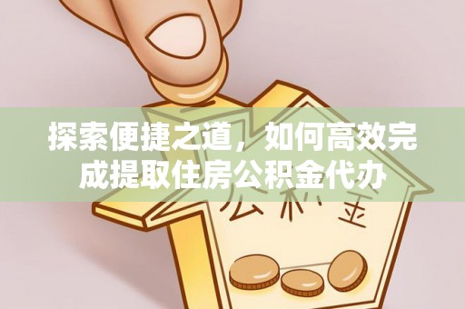 恩阳探索便捷之道，如何高效完成提取住房公积金代办