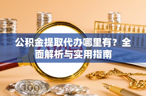恩阳公积金提取代办哪里有？全面解析与实用指南
