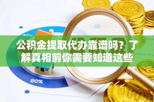 恩阳公积金提取代办靠谱吗？了解真相前你需要知道这些