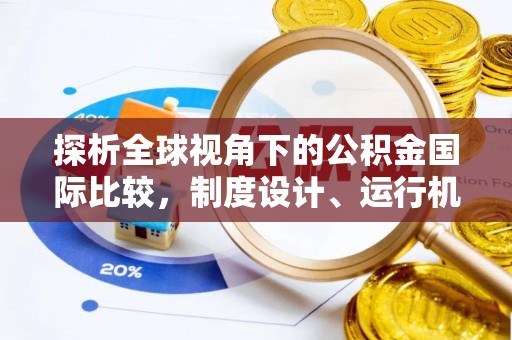 恩阳探析全球视角下的公积金国际比较，制度设计、运行机制与未来趋势