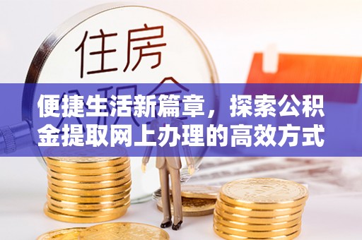 恩阳便捷生活新篇章，探索公积金提取网上办理的高效方式