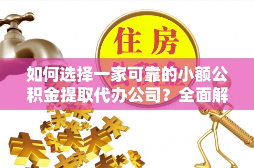 恩阳如何选择一家可靠的小额公积金提取代办公司？全面解析与指南