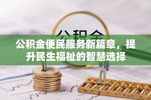 恩阳公积金便民服务新篇章，提升民生福祉的智慧选择