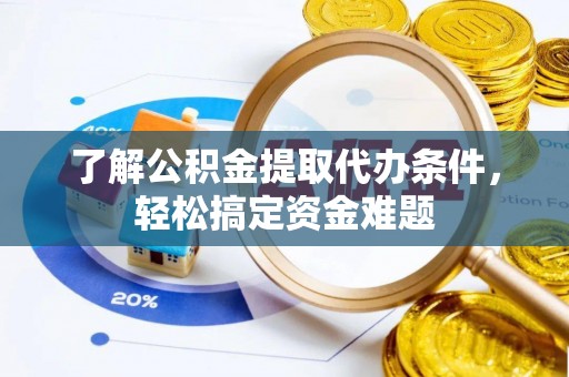 恩阳了解公积金提取代办条件，轻松搞定资金难题
