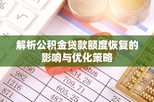 恩阳解析公积金贷款额度恢复的影响与优化策略