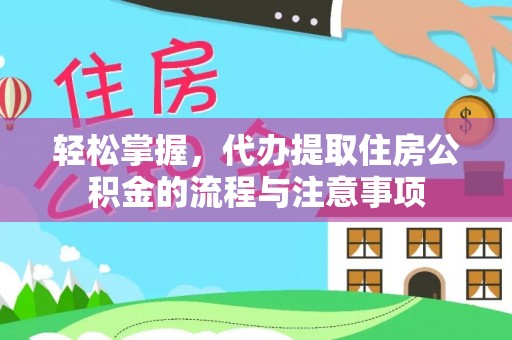 恩阳轻松掌握，代办提取住房公积金的流程与注意事项