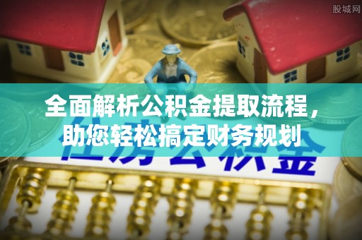 恩阳全面解析公积金提取流程，助您轻松搞定财务规划