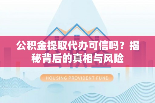恩阳公积金提取代办可信吗？揭秘背后的真相与风险