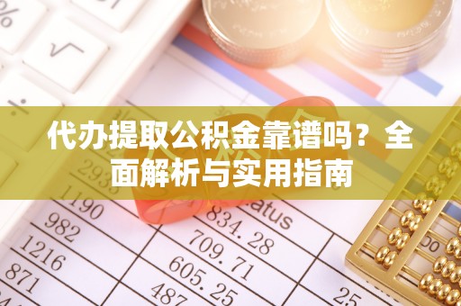 恩阳代办提取公积金靠谱吗？全面解析与实用指南