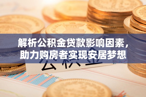 恩阳解析公积金贷款影响因素，助力购房者实现安居梦想