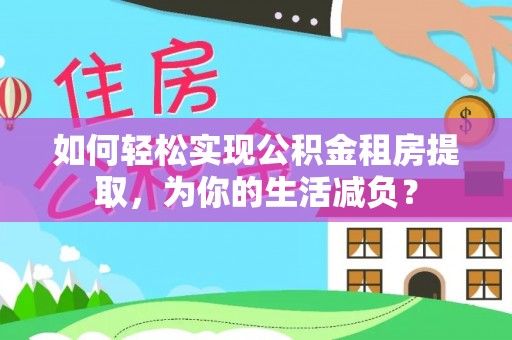 恩阳如何轻松实现公积金租房提取，为你的生活减负？