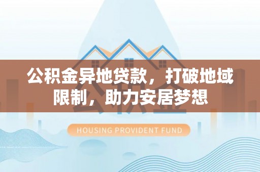 恩阳公积金异地贷款，打破地域限制，助力安居梦想