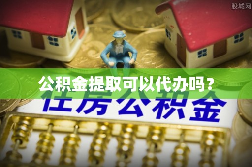 恩阳公积金提取可以代办吗？