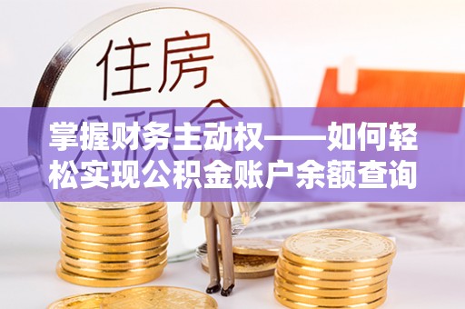 恩阳掌握财务主动权——如何轻松实现公积金账户余额查询